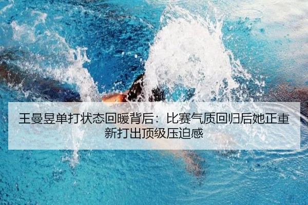 王曼昱单打状态回暖背后：比赛气质回归后她正重新打出顶级压迫感 - kaiyun